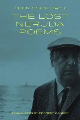 Akkor gyere vissza: Az elveszett Neruda-versek - Then Come Back: The Lost Neruda Poems