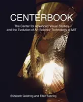 Centerbook: A Center for Advanced Visual Studies és a művészet-tudomány-technológia fejlődése a Mitben - Centerbook: The Center for Advanced Visual Studies and the Evolution of Art-Science-Technology at Mit
