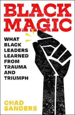 Fekete mágia: Amit a fekete vezetők tanultak a traumából és a diadalból - Black Magic: What Black Leaders Learned from Trauma and Triumph