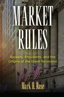 A piac szabályai: Bankárok, elnökök és a nagy recesszió eredete - Market Rules: Bankers, Presidents, and the Origins of the Great Recession