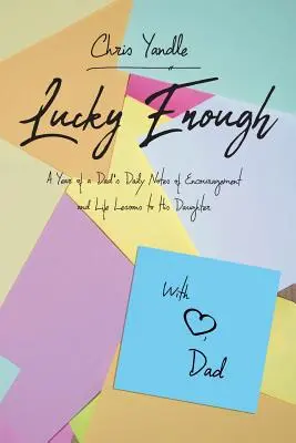 Elég szerencsés: Egy apa napi bátorító feljegyzései és életleckéi a lányának egy éven át - Lucky Enough: A Year of a Dad's Daily Notes of Encouragement and Life Lessons to His Daughter