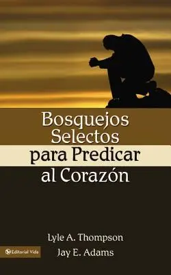 Bosquejos Selectos Para Predicar Al Corazn = Prédikáció a szívhez - Bosquejos Selectos Para Predicar Al Corazn = Preaching to the Heart