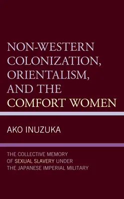 Nem nyugati gyarmatosítás, orientalizmus és a vigasztaló nők: A szexuális rabszolgaság kollektív emlékezete a japán császári hadsereg alatt - Non-Western Colonization, Orientalism, and the Comfort Women: The Collective Memory of Sexual Slavery Under the Japanese Imperial Military