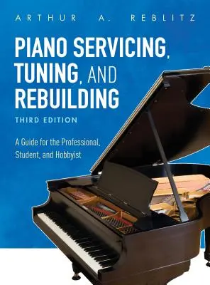 Zongoraszerviz, hangolás és újjáépítés: Útmutató a profi, a tanuló és a hobbi zongorista számára - Piano Servicing, Tuning, and Rebuilding: A Guide for the Professional, Student, and Hobbyist