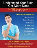 Értsd meg az agyad, végezz többet! Az ADHD végrehajtó funkciók munkafüzet - Understand Your Brain, Get More Done: The ADHD Executive Functions Workbook