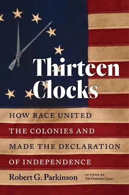 Tizenhárom óra: Hogyan egyesítette a faj a gyarmatokat és hogyan született meg a Függetlenségi Nyilatkozat - Thirteen Clocks: How Race United the Colonies and Made the Declaration of Independence