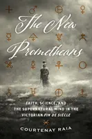 Az új Prométheusok: A hit, a tudomány és a természetfeletti elme a viktoriánus Fin de Sicle korszakban. - The New Prometheans: Faith, Science, and the Supernatural Mind in the Victorian Fin de Sicle