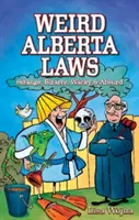 Furcsa albertai törvények: Furcsa, bizarr, őrült és abszurd - Weird Alberta Laws: Strange, Bizarre, Wacky & Absurd