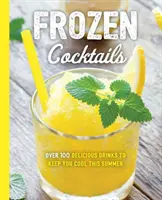 Fagyasztott koktélok: Több mint 100 ital a nyugodt és frissítő szórakozáshoz - Frozen Cocktails: Over 100 Drinks for Relaxed and Refreshing Entertaining