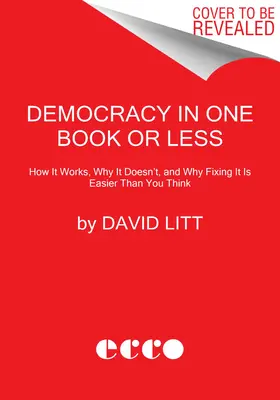 Demokrácia egy vagy kevesebb könyvben: Hogyan működik, miért nem működik, és miért könnyebb helyrehozni, mint gondolnád - Democracy in One Book or Less: How It Works, Why It Doesn't, and Why Fixing It Is Easier Than You Think