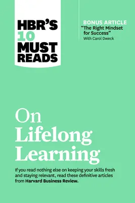 Hbr 10 kötelező olvasmány az egész életen át tartó tanulásról (bónusz cikkel: A megfelelő gondolkodásmód a sikerhez Carol Dweckkel) - Hbr's 10 Must Reads on Lifelong Learning (with Bonus Article the Right Mindset for Success with Carol Dweck)