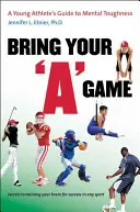 Hozd a játékodat! Egy fiatal sportoló útmutatója a mentális keménységhez - Bring Your a Game: A Young Athlete's Guide to Mental Toughness