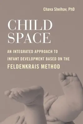 Child Space: A Feldenkrais-módszeren alapuló integrált megközelítés a csecsemő fejlődéséhez - Child Space: An Integrated Approach to Infant Development Based on the Feldenkrais Method