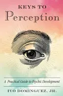 Az érzékelés kulcsai: Gyakorlati útmutató a pszichikus fejlődéshez - Keys to Perception: A Practical Guide to Psychic Development