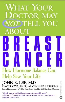 Amit az orvosa talán nem mond el Önnek a mellrákról: Hogyan segíthet a hormonegyensúly megmenteni az életét? - What Your Doctor May Not Tell You about Breast Cancer: How Hormone Balance Can Help Save Your Life