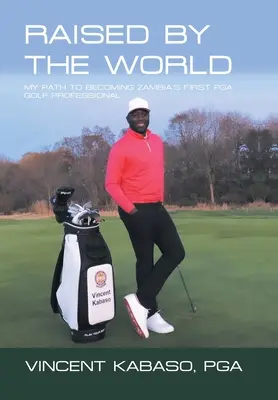 A világ által felemelve: Az utam Zambia első Pga golfszakemberévé válásomig - Raised by the World: My Path to Becoming Zambia's First Pga Golf Professional