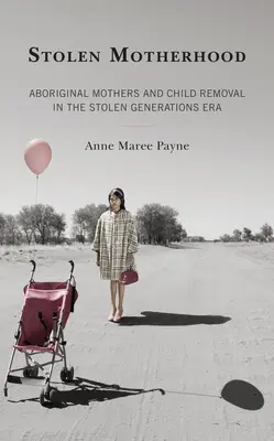 Lopott anyaság: Az őslakos anyák és a gyermekek eltávolítása az ellopott nemzedékek korszakában - Stolen Motherhood: Aboriginal Mothers and Child Removal in the Stolen Generations Era