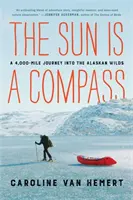 A Nap az iránytű: A 4,000 mérföldes utazásom az alaszkai vadonban - The Sun Is a Compass: My 4,000-Mile Journey Into the Alaskan Wilds