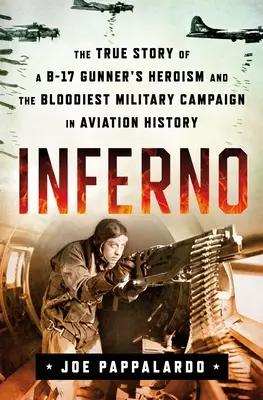 Inferno: Egy B-17-es lövész hősiességének és a repüléstörténet legvéresebb katonai hadjáratának igaz története - Inferno: The True Story of a B-17 Gunner's Heroism and the Bloodiest Military Campaign in Aviation History