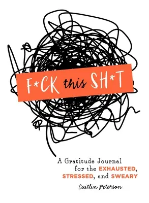 F*ck This Sh*t: Hálanapló a kimerültek, stresszesek és káromkodók számára - F*ck This Sh*t: A Gratitude Journal for the Exhausted, Stressed, and Sweary