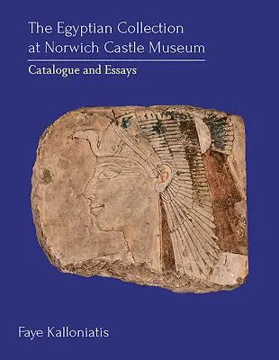 Az egyiptomi gyűjtemény a Norwich Castle Museumban: Katalógus és esszék - The Egyptian Collection at Norwich Castle Museum: Catalogue and Essays