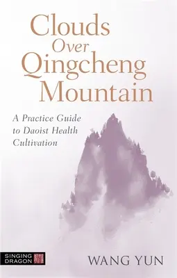 Felhők a Qingcheng-hegy felett: Gyakorlati útmutató a daoista egészségműveléshez - Clouds Over Qingcheng Mountain: A Practice Guide to Daoist Health Cultivation