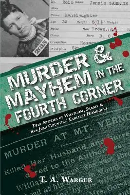 Gyilkosság és zűrzavar a negyedik sarokban: Igaz történetek Whatcom, Skagit és San Juan megyék legkorábbi gyilkosságairól - Murder & Mayhem in the Fourth Corner: True Stories of Whatcom, Skagit, and San Juan Counties' Earliest Homicides