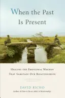 Amikor a múlt jelen van: A kapcsolatainkat szabotáló érzelmi sebek gyógyítása - When the Past Is Present: Healing the Emotional Wounds That Sabotage Our Relationships