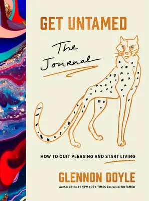 Get Untamed: A napló (Hogyan hagyjuk abba a tetszelgést és kezdjünk el élni) - Get Untamed: The Journal (How to Quit Pleasing and Start Living)