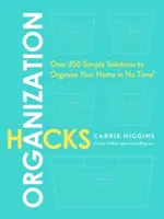 Szervezési trükkök: Több mint 350 egyszerű megoldás, hogy pillanatok alatt megszervezze otthonát! - Organization Hacks: Over 350 Simple Solutions to Organize Your Home in No Time!