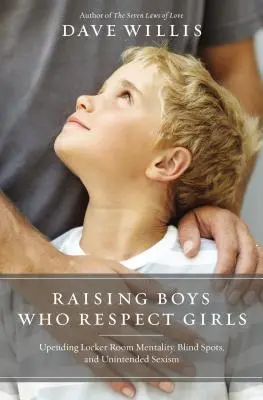 Olyan fiúk nevelése, akik tisztelik a lányokat: Az öltözői mentalitás, a vakfoltok és a nem szándékos szexizmus felrúgása - Raising Boys Who Respect Girls: Upending Locker Room Mentality, Blind Spots, and Unintended Sexism