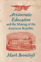 Arisztokratikus nevelés és az amerikai köztársaság megteremtése - Aristocratic Education and the Making of the American Republic