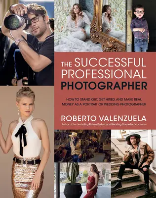 A sikeres hivatásos fotós: Hogyan tűnj ki, hogyan vegyél fel és keress valódi pénzt portré- vagy esküvői fotósként? - The Successful Professional Photographer: How to Stand Out, Get Hired, and Make Real Money as a Portrait or Wedding Photographer