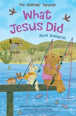 Amit Jézus tett: Kalandozások a Biblián keresztül Karavánmackóval és barátaival - What Jesus Did: Adventures Through the Bible with Caravan Bear and Friends