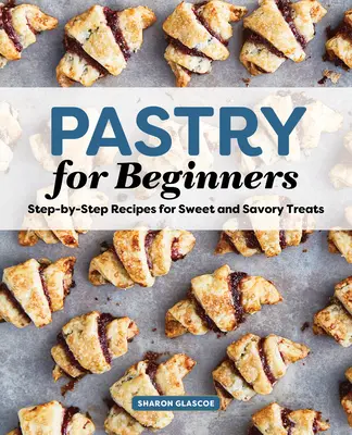 Tészta kezdőknek szakácskönyv: Lépésről lépésre receptek édes és sós finomságokhoz - Pastry for Beginners Cookbook: Step-By-Step Recipes for Sweet and Savory Treats