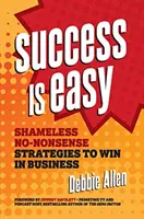 A siker könnyű: Szégyentelen, nonszensz stratégiák a győzelemhez az üzleti életben - Success Is Easy: Shameless, No-Nonsense Strategies to Win in Business