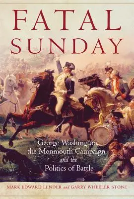 Végzetes vasárnap, 54: George Washington, a monmouthi hadjárat és a csata politikája - Fatal Sunday, 54: George Washington, the Monmouth Campaign, and the Politics of Battle