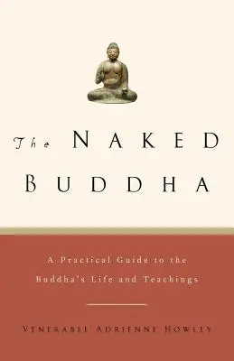 A meztelen Buddha: Gyakorlati útmutató Buddha életéhez és tanításaihoz - The Naked Buddha: A Practical Guide to the Buddha's Life and Teachings