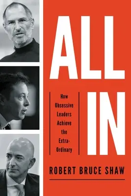 All in: Hogyan érik el a megszállott vezetők a rendkívüli dolgokat? - All in: How Obsessive Leaders Achieve the Extraordinary