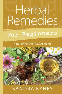 Gyógynövényes gyógymódok kezdőknek: Természetes módok a betegségek kezelésére - Herbal Remedies for Beginners: Natural Ways to Treat Ailments