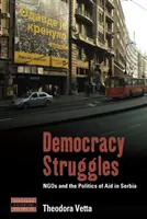 A demokrácia küzdelmei: A civil szervezetek és a segélyezés politikája Szerbiában - Democracy Struggles: Ngos and the Politics of Aid in Serbia