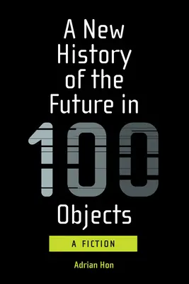 A jövő új története 100 tárgyban: Egy fikció - A New History of the Future in 100 Objects: A Fiction
