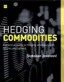 Hedging Commodities: Gyakorlati útmutató a határidős és opciós fedezeti stratégiákhoz - Hedging Commodities: A Practical Guide to Hedging Strategies with Futures and Options