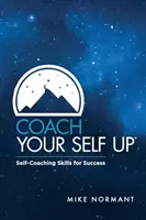 Coach Your Self Up: Self-Coaching Skills for Success (Eddzen fel magad: Önképző készségek a sikerért) - Coach Your Self Up: Self-Coaching Skills for Success