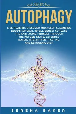 Autofágia: Élj egészségesen. Fedezze fel önmegtisztító testének természetes intelligenciáját! Aktiválja az öregedésgátló folyamatot a ke - Autophagy: Live healthy. Discover your self-cleansing body's natural intelligence! Activate the anti-aging process through the ke