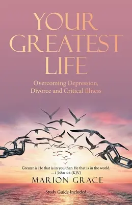 A te legnagyszerűbb életed: A depresszió, a válás és a kritikus betegség leküzdése - Your Greatest Life: Overcoming Depression, Divorce and Critical Illness