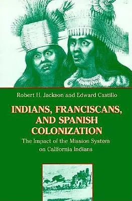 Indiánok, ferencesek és a spanyol gyarmatosítás: A missziós rendszer hatása a kaliforniai indiánokra - Indians, Franciscans, and Spanish Colonization: The Impact of the Mission System on California Indians