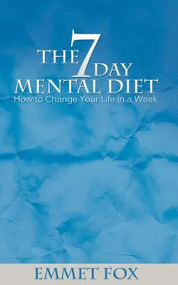 A hétnapos mentális diéta: Hogyan változtasd meg az életed egy hét alatt? - The Seven Day Mental Diet: How to Change Your Life in a Week