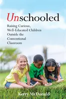 Unschooled: Kíváncsi, jól nevelt gyerekek nevelése a hagyományos osztálytermen kívül - Unschooled: Raising Curious, Well-Educated Children Outside the Conventional Classroom