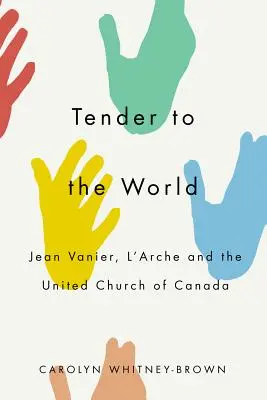 Tender to the World: Jean Vanier, a l'Arche és a Kanadai Egyesült Egyház - Tender to the World: Jean Vanier, l'Arche, and the United Church of Canada